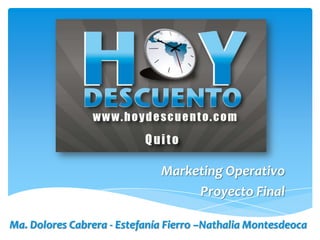 Marketing Operativo
Proyecto Final
Ma. Dolores Cabrera - Estefanía Fierro –Nathalia Montesdeoca
 