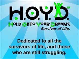 Dedicated to all the survivors of life, and those who are still struggling. 