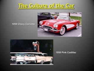 The Culture of the Car

1959 Chevy Corvette




                      1958 Pink Cadillac
 