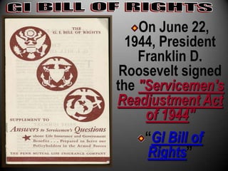 On June 22,
  1944, President
    Franklin D.
 Roosevelt signed
the "Servicemen's
Readjustment Act
     of 1944"
     “GI Bill of
     Rights”
 