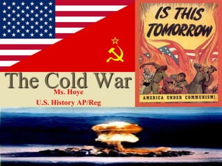 The Cold War
        Ms. Hoye
   U.S. History AP/Reg
 