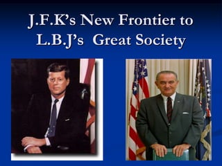 J.F.K’s New Frontier to L.B.J’s  Great Society 