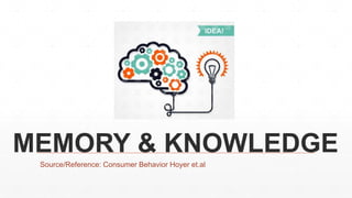 MEMORY & KNOWLEDGE
Source/Reference: Consumer Behavior Hoyer et.al
 
