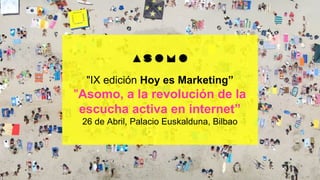 "IX edición Hoy es Marketing”
"Asomo, a la revolución de la
 escucha activa en internet”
 26 de Abril, Palacio Euskalduna, Bilbao
 