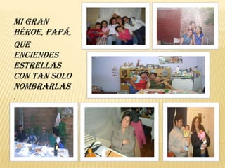 Mi gran héroe, papá,que enciendes estrellascon tan solo nombrarlas.