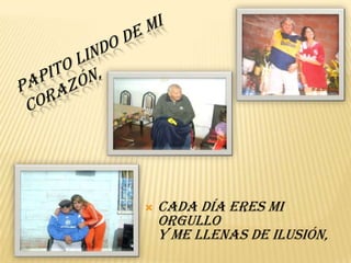Papito lindo de mi corazón,cada día eres mi orgulloy me llenas de ilusión,