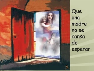 Que una madre no se cansa de esperar  