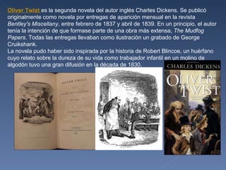 Oliver Twist  es la segunda novela del autor inglés Charles Dickens. Se publicó originalmente como novela por entregas de ...