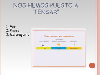 NOS HEMOS PUESTO A
“PENSAR”
1. Veo
2. Pienso
3. Me pregunto
 