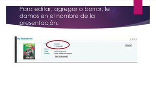 Para editar, agregar o borrar, le
damos en el nombre de la
presentación.
 
