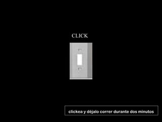 CLICK
(clickea y déjalo correr durante dos minutos
 