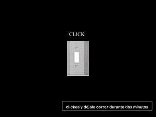 CLICK ( clickea y déjalo correr durante dos minutos 