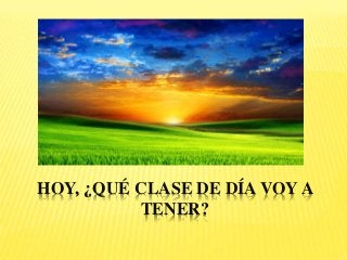 HOY, ¿QUÉ CLASE DE DÍA VOY A
TENER?
 