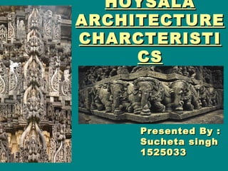 HOYSALAHOYSALA
ARCHITECTUREARCHITECTURE
CHARCTERISTICHARCTERISTI
CSCS
Presented By :Presented By :
Sucheta singhSucheta singh
15250331525033
 