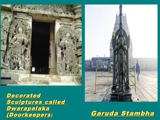DecoratedDecorated
Sculptures calledSculptures called
DwarapalakaDwarapalaka
(Doorkeepers(Doorkeepers)) Garuda StambhaGaruda Stambha
 