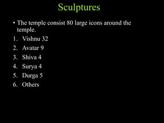 Sculptures
• The temple consist 80 large icons around the
temple.
1. Vishnu 32
2. Avatar 9
3. Shiva 4
4. Surya 4
5. Durga 5
6. Others
 