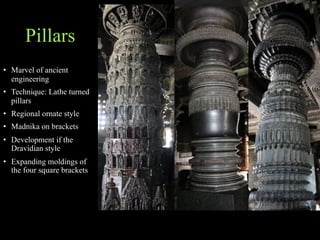 Pillars
• Marvel of ancient
engineering
• Technique: Lathe turned
pillars
• Regional ornate style
• Madnika on brackets
• Development if the
Dravidian style
• Expanding moldings of
the four square brackets
 
