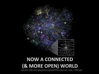NOW A CONNECTED
(& MORE OPEN) WORLD
source: http://en.wikipedia.org/wiki/File:Internet_map_1024.jpg

 