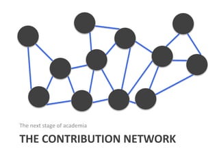 The next stage of academia

THE CONTRIBUTION NETWORK

 