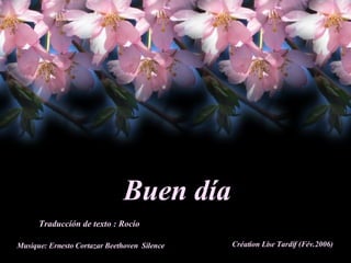 Buen día Traduccíón de texto : Rocío Musique: Ernesto Cortazar Beethoven  Silence Création Lise Tardif (Fév.2006) 