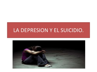 LA DEPRESION Y EL SUICIDIO.
 