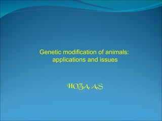 Genetic modification of animals:  applications and issues HOZA. A.S 