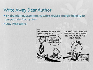 Write Away Dear Author
• By abandoning attempts to write you are merely helping to
  perpetuate that system
• Stay Productive
 
