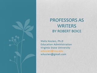 PROFESSORS AS
          WRITERS
         BY ROBERT BOICE

Wafa Hozien, Ph.D
Education Administration
Virginia State University
whozien@vsu.edu
whozien@gmail.com
 