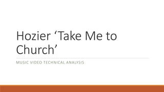 Hozier ‘Take Me to
Church’
MUSIC VIDEO TECHNICAL ANALYSIS
 