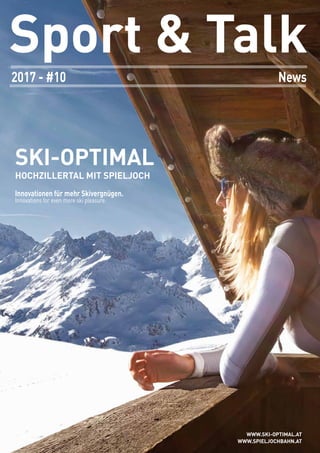 2017 - #10
Sport & Talk
News
SKI-OPTIMAL
HOCHZILLERTAL MIT SPIELJOCH
Innovationen für mehr Skivergnügen.
Innovations for even more ski pleasure.
WWW.SKI-OPTIMAL.AT
WWW.SPIELJOCHBAHN.AT
 