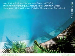 www.viability.ae…when diligence is due
Hozpitality Business Networking Event, 10/05/15
The Growth of Boutique/Lifestyle Hotel Brands in Dubai
Moderator: Guy Wilkinson, Viability Management Consultants
 