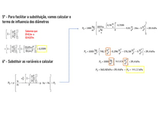 5° - Para facilitar a substituição, vamos calcular o
termo de influencia dos diâmetros
Sabemos que
D1=0,1m e
D2=0,07m
6° - Substituir as variáveis e calcular 563,824
593,22
 