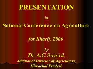 PRESENTATION in National Conference on Agriculture   for Kharif, 2006   by Dr.A.C.Sandil, Additional Director of Agriculture, Himachal Pradesh 