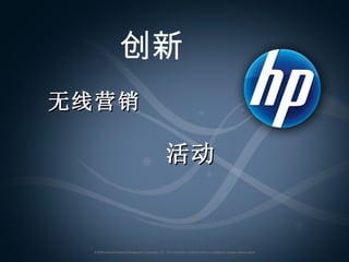 创新   无线营销   活动   © 2008 Hewlett-Packard Development Company, L.P.  The information contained here in is subject to change without notice  