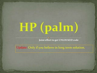 HP (palm) Joint effort to get UNLOCKED code Update: Only if you believe in long term solution. 1 