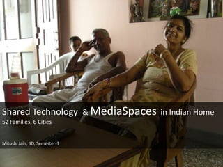 Shared Technology & MediaSpaces in Indian Home
52 Families, 6 Cities


Mitushi Jain, IID, Semester-3
 