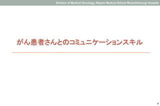 Division of Medical Oncology, Nippon Medical School Musashikosugi Hospital

がん患者さんとのコミュニケーションスキル

1

 