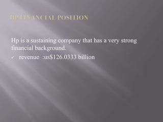 Hp is a sustaining company that has a very strong
financial background.
 revenue :us$126.0333 billion
 