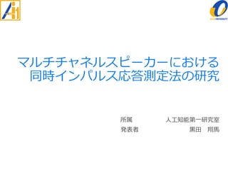 マルチチャネルスピーカーにおける 同時インパルス応答測定法の研究 
所属人工知能第一研究室 
発表者黒田翔馬  