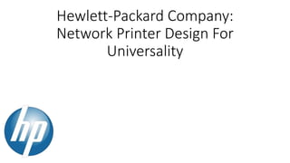 Hewlett-Packard Company:
Network Printer Design For
Universality
 