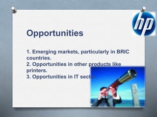 Opportunities
1. Emerging markets, particularly in BRIC
countries.
2. Opportunities in other products like
printers.
3. Opportunities in IT sector.
 