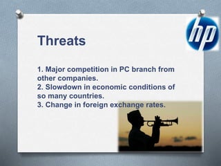 Threats
1. Major competition in PC branch from
other companies.
2. Slowdown in economic conditions of
so many countries.
3. Change in foreign exchange rates.
 