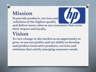 Mission
To provide products, services and
solutions of the highest quality
and deliver more value to our customers that earns
their respect and loyalty.
Vision
To view change in the market as an opportunity to
grow, to use our profits and our ability to develop
and produce innovative products, services and
solutions that satisfy emerging customer needs.
 