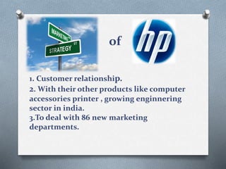 of
1. Customer relationship.
2. With their other products like computer
accessories printer , growing enginnering
sector in india.
3.To deal with 86 new marketing
departments.
 