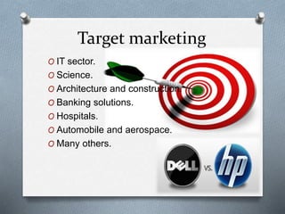 Target marketing
O IT sector.
O Science.
O Architecture and construction.
O Banking solutions.
O Hospitals.
O Automobile and aerospace.
O Many others.
 
