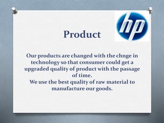 Product
Our products are changed with the chnge in
technology so that consumer could get a
upgraded quality of product with the passage
of time.
We use the best quality of raw material to
manufacture our goods.
 