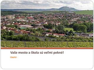 Vaše mesto a škola sú veľmi pekné!
ČAUTE!
 