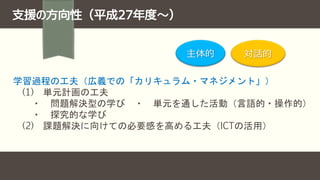 主体的
学習過程の工夫（広義での「カリキュラム・マネジメント」）
(1) 単元計画の工夫
・ 問題解決型の学び ・ 単元を通した活動（言語的・操作的）
・ 探究的な学び
(2) 課題解決に向けての必要感を高める工夫（ICTの活用）
対話的
 