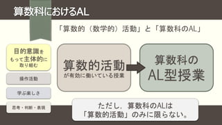 「算数的（数学的）活動」と「算数科のAL」
目的意識を
もって主体的に
取り組む
算数的活動
が有効に働いている授業
操作活動
学ぶ楽しさ
思考・判断・表現
算数科の
AL型授業
ただし，算数科のALは
「算数的活動」のみに限らない。
 