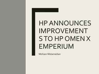 HP ANNOUNCES
IMPROVEMENT
STO HP OMEN X
EMPERIUM
Mohsen Motamedian
 